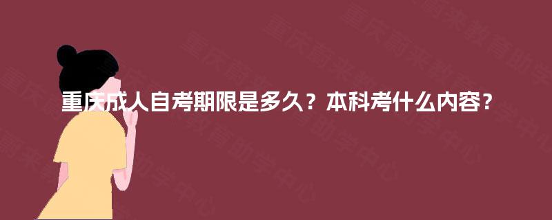 重庆成人自考期限是多久?本科考什么内容? 重庆成人自考期限是多久?本科考什么内容?