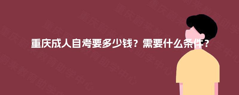 重庆成人自考要多少钱？需要什么条件？