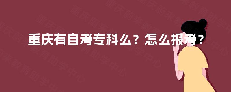 重庆有自考专科么?怎么报考? 重庆有自考专科么?怎么报考?