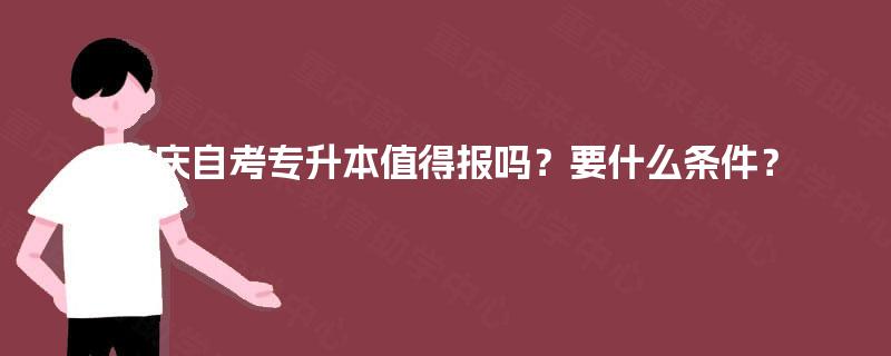 重庆自考专升本值得报吗？要什么条件？