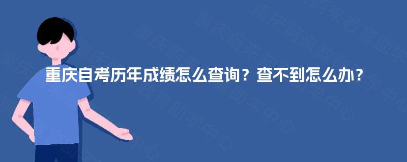 重庆自考历年成绩怎么查询？查不到怎么办？