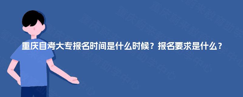 重庆自考大专报名时间是什么时候？报名要求是什么？
