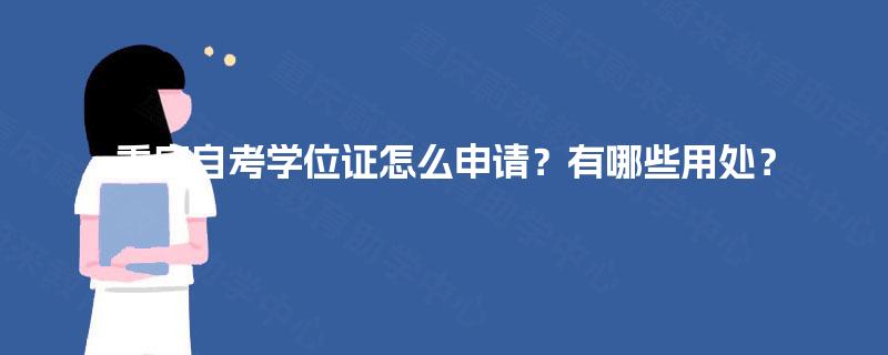 重庆自考学位证怎么申请?有哪些用处? 重庆自考学位证怎么申请?有哪些用处?