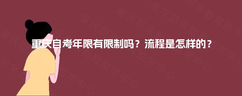 重庆自考年限有限制吗?流程是怎样的? 重庆自考年限有限制吗?流程是怎样的?