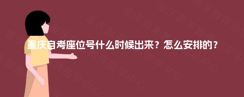 重庆自考座位号什么时候出来?怎么安排的? 重庆自考座位号什么时候出来?怎么安排的?