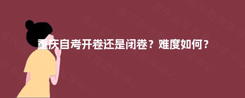 重庆自考开卷还是闭卷？难度如何？