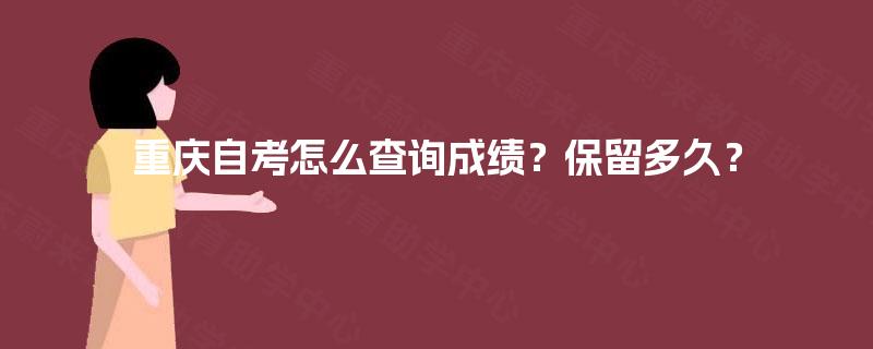 重庆自考怎么查询成绩?保留多久? 重庆自考怎么查询成绩?保留多久?