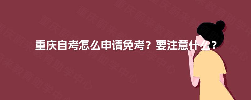 重庆自考怎么申请免考？要注意什么？