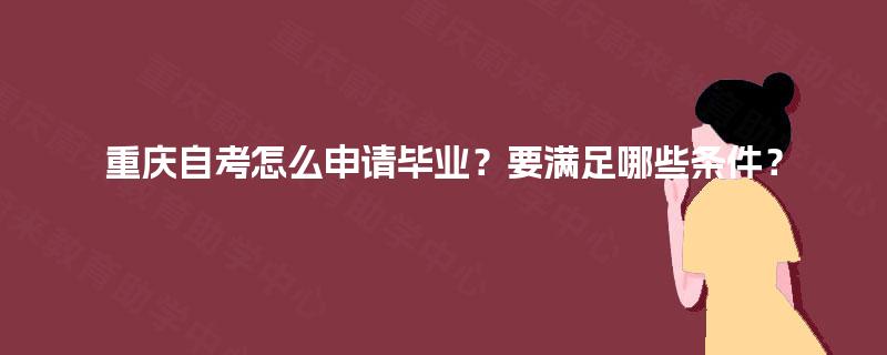 重庆自考怎么申请毕业？要满足哪些条件？