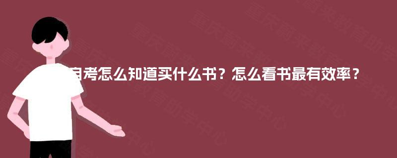 重庆自考怎么知道买什么书?怎么看书最有效率? 重庆自考怎么知道买什么书?怎么看书最有效率?