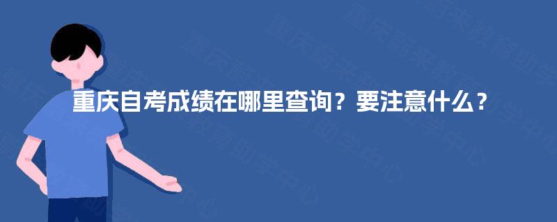 重庆自考成绩在哪里查询?要注意什么? 重庆自考成绩在哪里查询?要注意什么?
