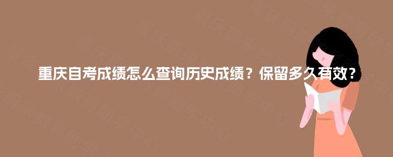 重庆自考成绩怎么查询历史成绩?保留多久有效? 重庆自考成绩怎么查询历史成绩?保留多久有效?