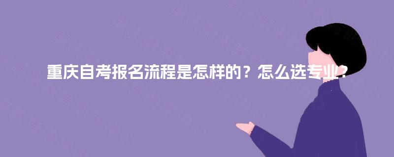 重庆自考报名流程是怎样的？怎么选专业？