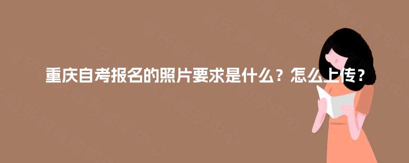 重庆自考报名的照片要求是什么？怎么上传？