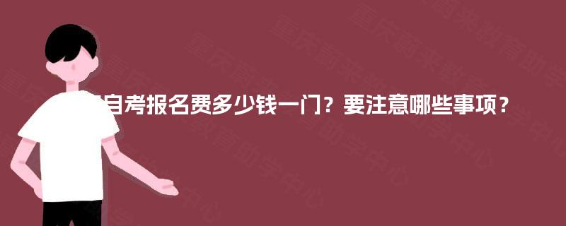 重庆自考报名费多少钱一门？要注意哪些事项？