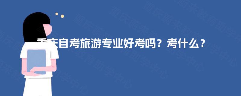 重庆自考旅游专业好考吗？考什么？