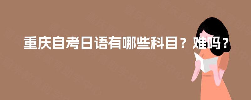 重庆自考日语有哪些科目？难吗？