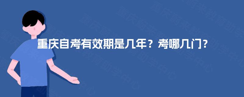 重庆自考有效期是几年？考哪几门？
