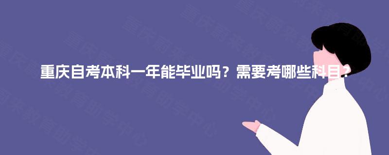 重庆自考本科一年能毕业吗?需要考哪些科目? 重庆自考本科一年能毕业吗?需要考哪些科目?