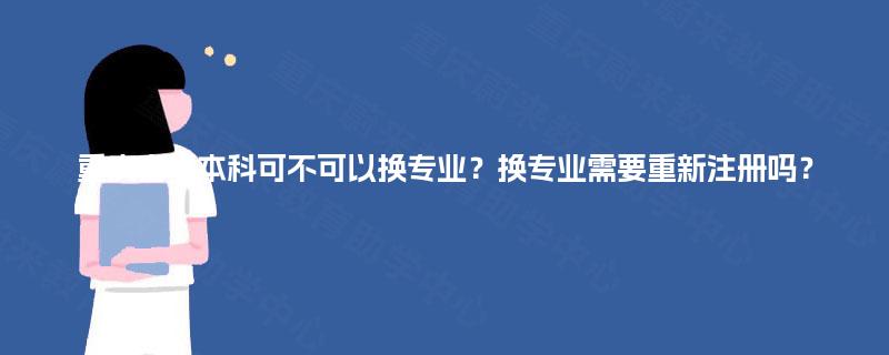 重庆自考本科可不可以换专业？换专业需要重新注册吗？