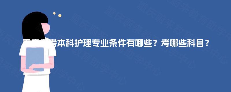 重庆自考本科护理专业条件有哪些?考哪些科目? 重庆自考本科护理专业条件有哪些?考哪些科目?