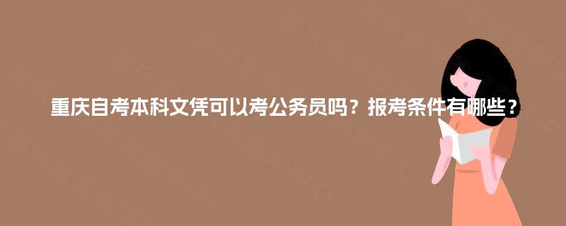 重庆自考本科文凭可以考公务员吗？报考条件有哪些？