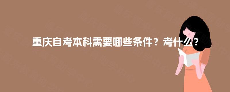 重庆自考本科需要哪些条件？考什么？