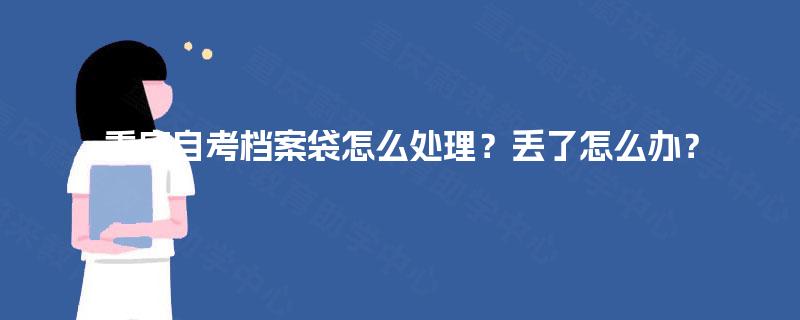 重庆自考档案袋怎么处理？丢了怎么办？