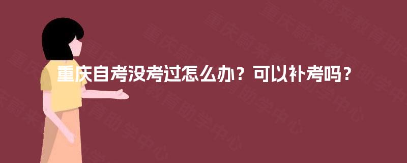 重庆自考没考过怎么办?可以补考吗? 重庆自考没考过怎么办?可以补考吗?