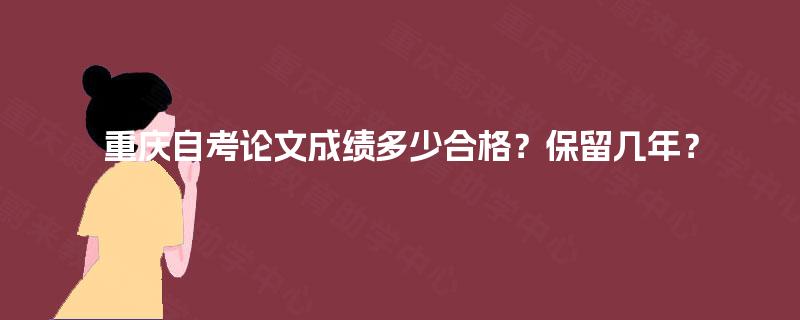 重庆自考论文成绩多少合格？保留几年？