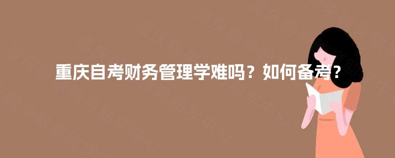 重庆自考财务管理学难吗？如何备考？