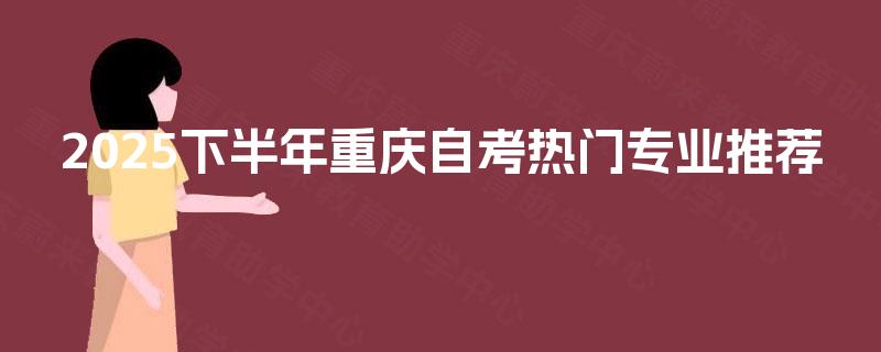 2025下半年重庆自考热门专业推荐