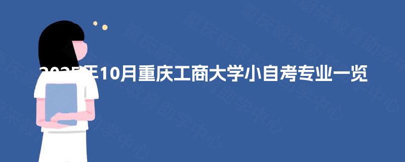 2025年10月重庆工商大学小自考专业一览 2025年10月重庆工商大学小自考专业一览