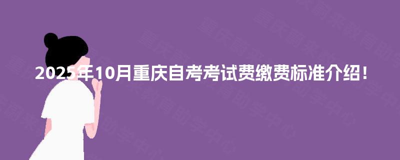 2025年10月重庆自考考试费缴费标准介绍！