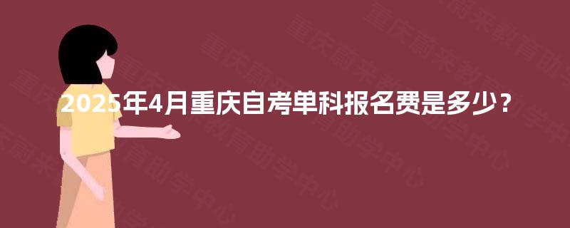 2025年4月重庆自考单科报名费是多少？