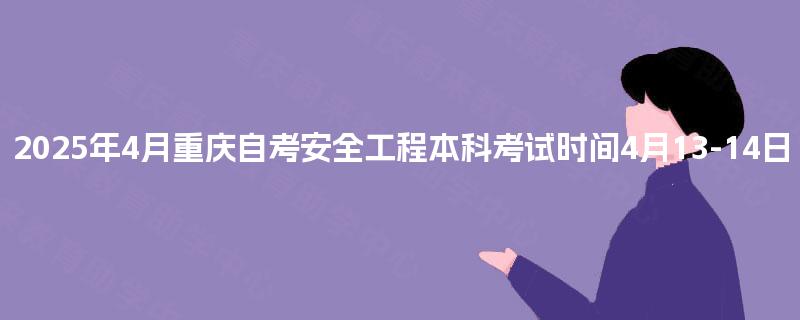 2025年4月重庆自考安全工程本科考试时间4月13-14日