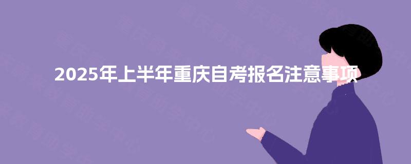 2025年上半年重庆自考报名注意事项