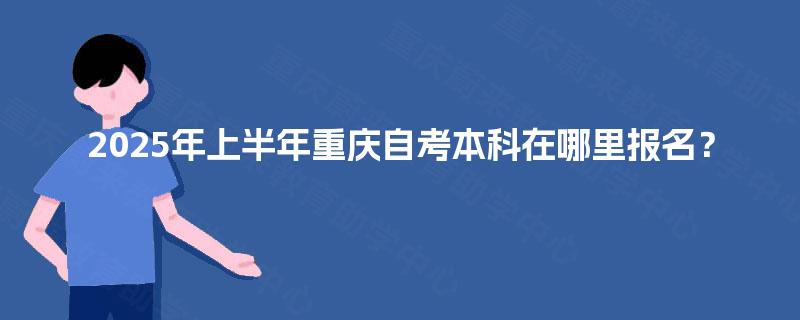 2025年上半年重庆自考本科在哪里报名？