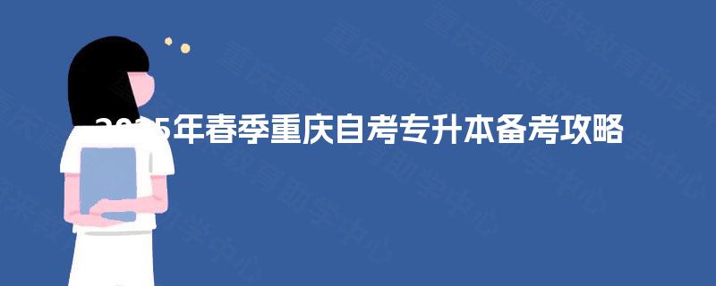 2025年春季重庆自考专升本备考攻略 2025年春季重庆自考专升本备考攻略