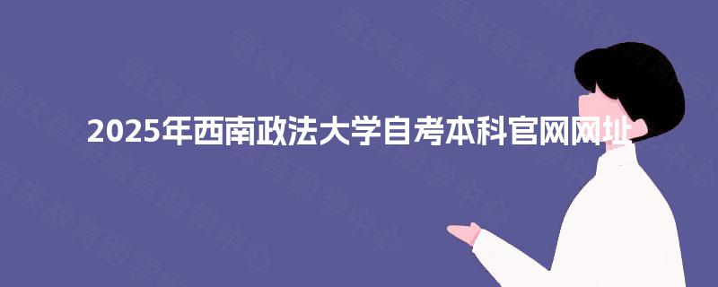 2025年西南政法大学自考本科官网网址