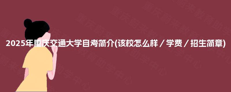 2025年重庆交通大学自考简介(该校怎么样/学费/招生简章) 2025年重庆交通大学自考简介(该校怎么样/学费/招生简章)