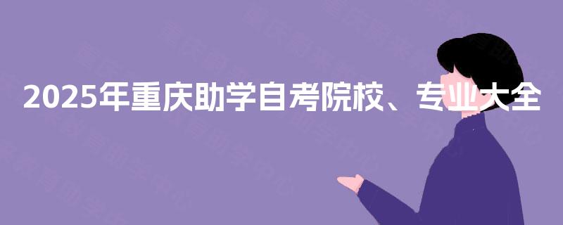 2025年重庆助学自考院校、专业大全 2025年重庆助学自考院校、专业大全