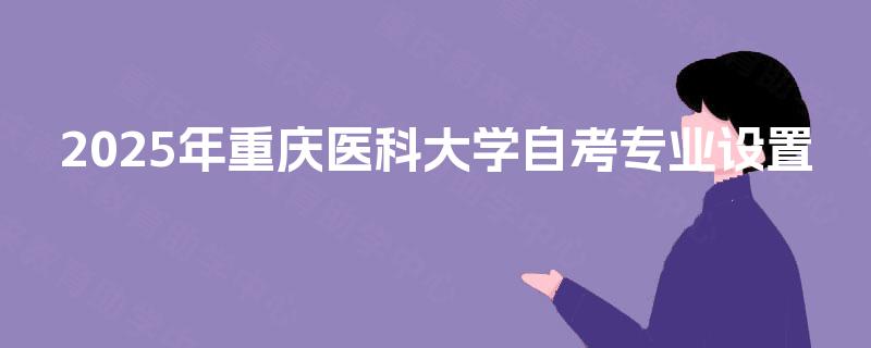 2025年重庆医科大学自考专业设置