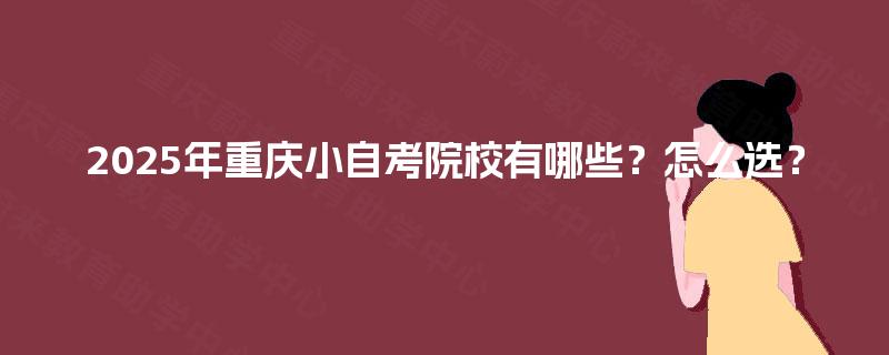 2025年重庆小自考院校有哪些？怎么选？