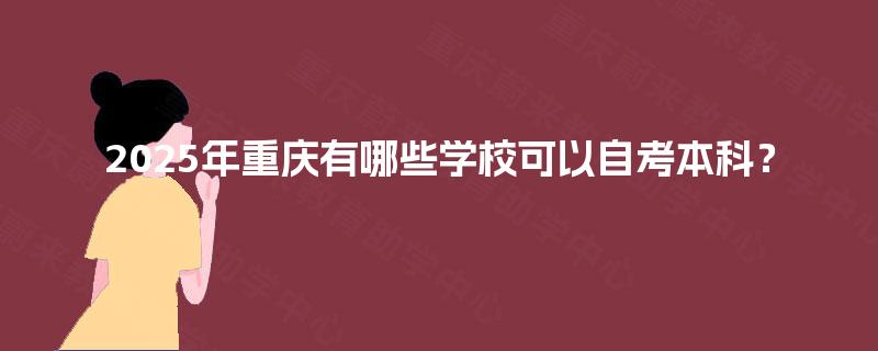 2025年重庆有哪些学校可以自考本科？