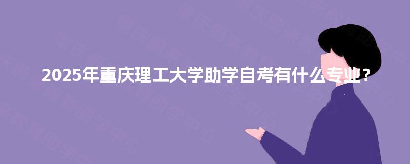 2025年重庆理工大学助学自考有什么专业？