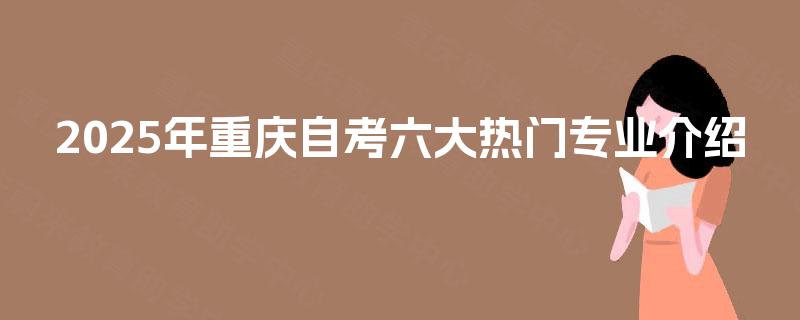 2025年重庆自考六大热门专业介绍