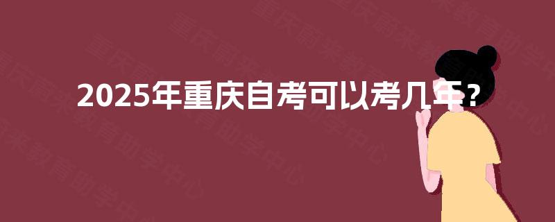 2025年重庆自考可以考几年？
