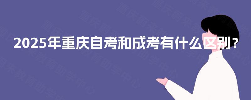 2025年重庆自考和成考有什么区别？