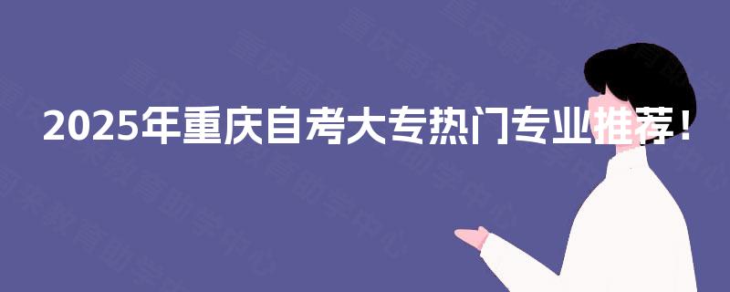 2025年重庆自考大专热门专业推荐！